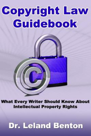 Kniha Copyright Law Guidebook: What Every Writer Should Know About Intellectual Property Rights Dr Leland D Benton