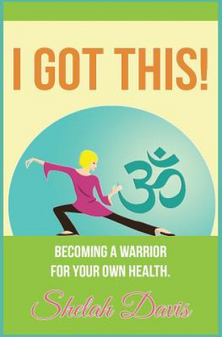 Carte I Got This: Becoming a warrior for your own health Shelah Davis