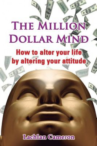 Kniha The Million Dollar Mind: How To Alter Your Life By Altering Your Attitude Lachlan Cameron