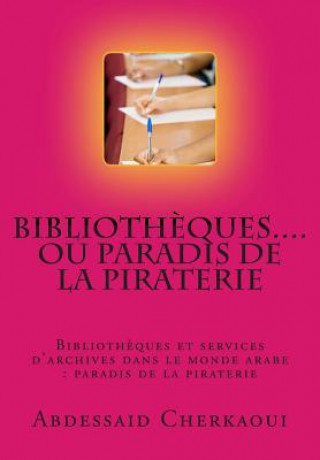 Könyv Bibliotheques...Ou Paradis de la Piraterie: Appel a la Protection Des Droits Fondamentaux Des Auteurs Abdessaid Cherkaoui