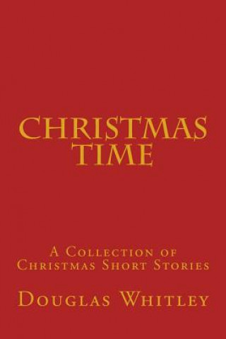 Könyv Christmas Time: A collection of Christmas short stories MR Douglas B Whitley Jr