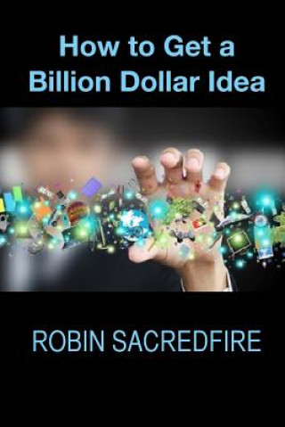 Kniha How to Get A Billion Dollar Idea Robin Sacredfire