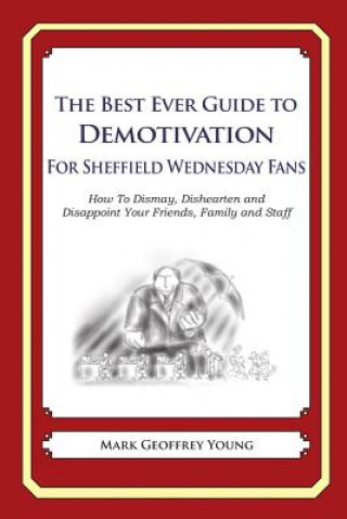 Carte The Best Ever Guide to Demotivation for Sheffield Wednesday Fans: How To Dismay, Dishearten and Disappoint Your Friends, Family and Staff Mark Geoffrey Young