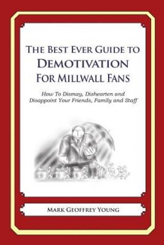 Carte The Best Ever Guide to Demotivation for Millwall Fans: How To Dismay, Dishearten and Disappoint Your Friends, Family and Staff Mark Geoffrey Young