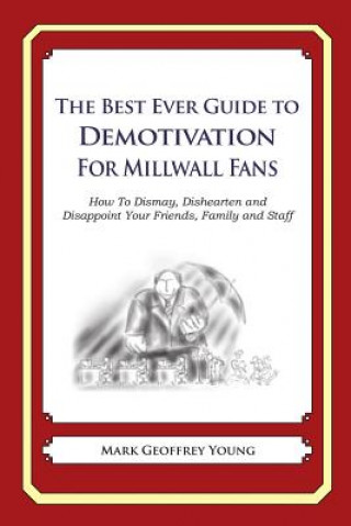 Livre The Best Ever Guide to Demotivation for Millwall Fans: How To Dismay, Dishearten and Disappoint Your Friends, Family and Staff Mark Geoffrey Young