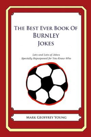 Kniha The Best Ever Book of Burnley Jokes: Lots and Lots of Jokes Specially Repurposed for You-Know-Who Mark Geoffrey Young