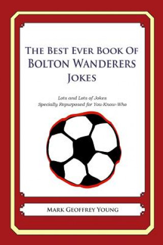 Carte The Best Ever Book of Bolton Wanderers Jokes: Lots and Lots of Jokes Specially Repurposed for You-Know-Who Mark Geoffrey Young