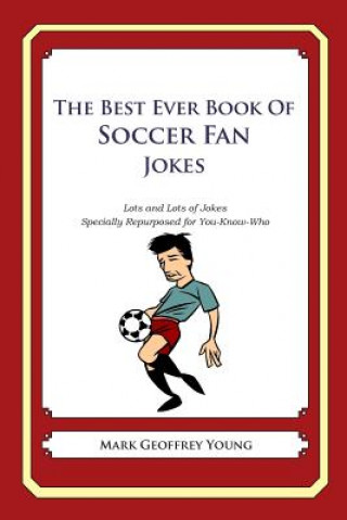 Knjiga The Best Ever Book of Soccer Fan Jokes: Lots and Lots of Jokes Specially Repurposed for You-Know-Who Mark Geoffrey Young