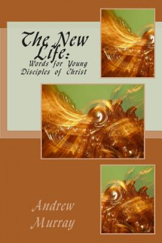 Carte The New Life: Words for Young Disciples of Christ Andrew Murray