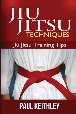 Könyv Jiu Jitsu Techniques: Jiu Jitsu Training Tips Paul Keithley