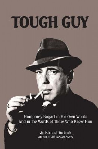 Книга Tough Guy: Humphrey Bogart in His Own Words and in the Words of Those Who Knew Him Michael Turback