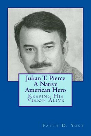 Książka Julian T. Pierce - A Native American Hero: Keeping His Vision Alive Faith D Yost