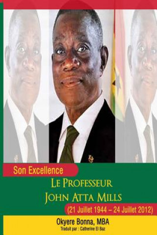 Könyv Son Excellence Le Professeur John Atta Mills (21 Juillet 1944 - 24 Juillet 2012) Okyere Bonna