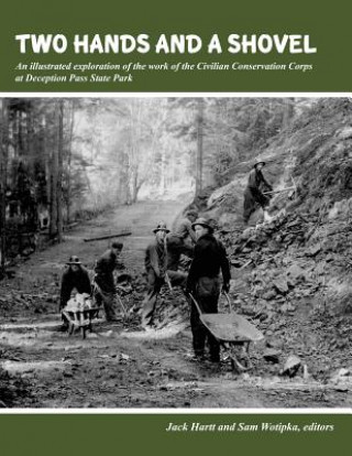Carte Two Hands and a Shovel: An illustrated exploration of the work of the Civilian Conservation Corps at Deception Pass State Park Jack Hartt
