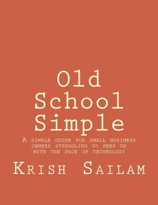 Книга Old School Simple: A simple guide for small business owners struggling to keep up with the pace of technology MR Krish Sailam