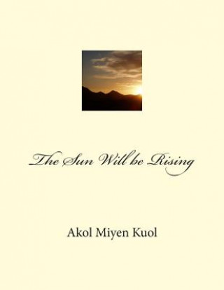 Книга The Sun Will be Rising Akol Miyen Kuol