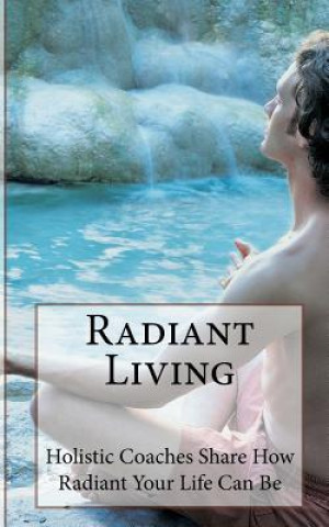 Kniha Radiant Living: Holistic Life Coaches Share How Radiant Your Life Can Be Suzie Kerr Wright