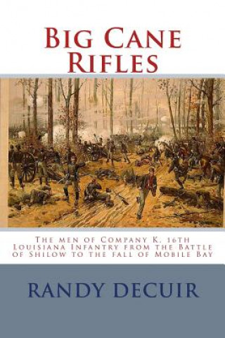 Carte Big Cane Rifles: The men of Company K, 16th Louisiana Infantry from the Battle of Shilow to the fall of Mobile Bay Randy Decuir