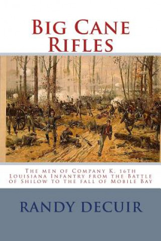 Knjiga Big Cane Rifles: The men of Company K, 16th Louisiana Infantry from the Battle of Shilow to the fall of Mobile Bay Randy Decuir