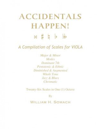 Kniha ACCIDENTALS HAPPEN! A Compilation of Scales for Viola in One Octave: Major & Minor, Modes, Dominant 7th, Pentatonic & Ethnic, Diminished & Augmented, William H Somach