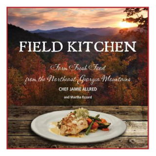 Carte Field Kitchen: Farm Fresh Food from the Northeast Georgia Mountains Jamie Allred