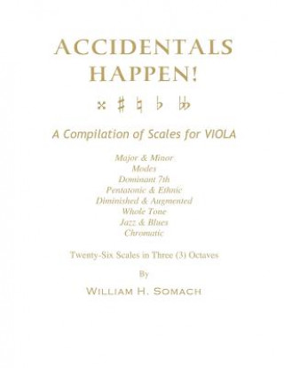 Kniha ACCIDENTALS HAPPEN! A Compilation of Scales for Viola in Three Octaves: Major & Minor, Modes, Dominant 7th, Pentatonic & Ethnic, Diminished & Augmente William H Somach