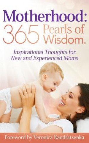 Könyv Motherhood: 365 Pearls of Wisdom.: Inspirational Thoughts for New and Experienced Moms Veronica Kandratsenka