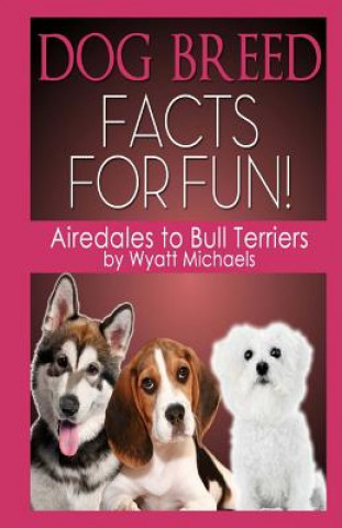 Book Dog Breed Facts for Fun! Airedales to Bull Terriers Wyatt Michaels