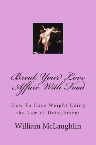 Könyv Break Your Love Affair With Food: How to Lose Weight Using the Law of Detachment William F McLaughlin