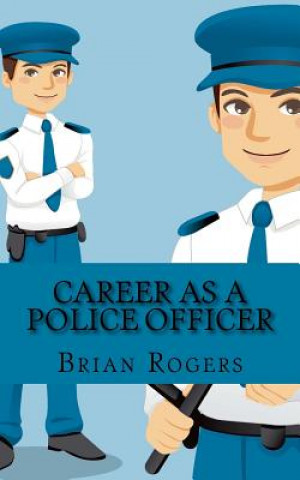 Könyv Career As a Police Officer: What They Do, How to Become One, and What the Future Holds! Brian Rogers