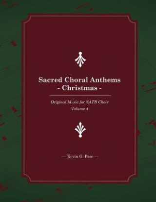 Könyv Sacred Choral Anthems: Christmas: Original Music for SATB Choir Kevin G Pace