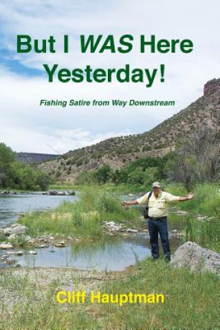 Könyv But I WAS here yesterday!: Fishing Satire from Way Downstream Cliff Hauptman