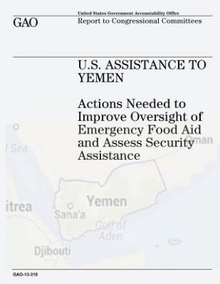 Kniha U.S. Assistance to Yemen: Actions Needed to Improve Oversight of Emergency Food Aid and Assess Security Assistance U S Government Accountability Office