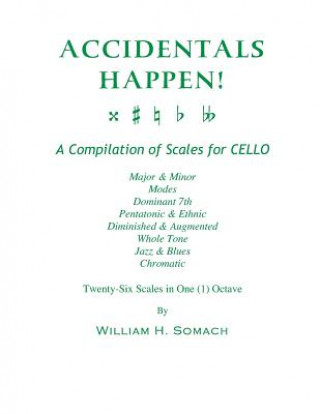 Книга ACCIDENTALS HAPPEN! A Compilation of Scales for Cello in One Octave: Major & Minor, Modes, Dominant 7th, Pentatonic & Ethnic, Diminished & Augmented, William H Somach