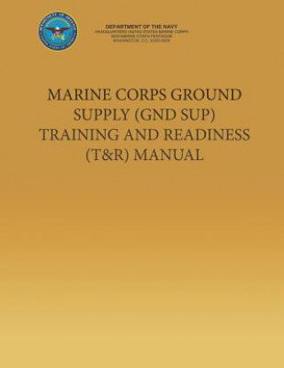 Kniha Marine Corps Ground Supply (GND SUP) Training and Readiness (T&R) Manual Department Of the Navy