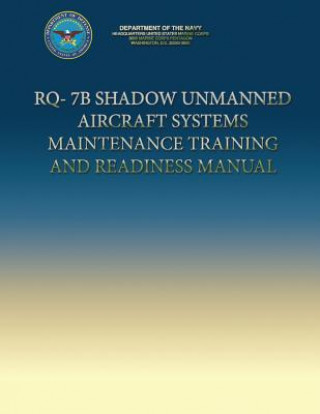Könyv RQ-7B Shadow Unmanned Aircraft Systems Maintenance Training and Readiness Manual Department Of the Navy