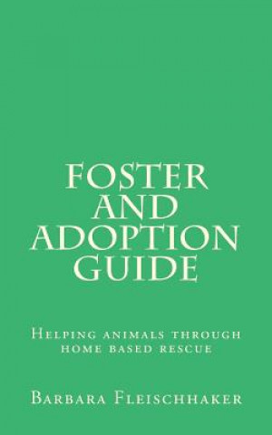 Kniha Foster and Adoption Guide: Helping animals through home based rescue Barbara Fleischhaker