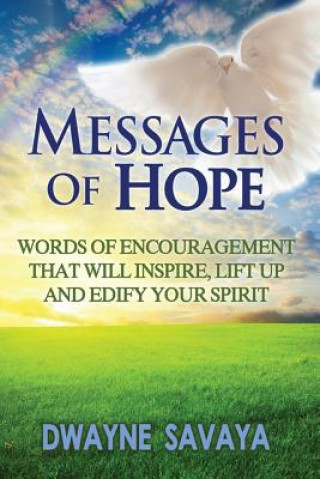 Könyv Messages Of Hope: Words of Encouragement That Will Inspire, Lift Up, Challenge and Edify Your Spirit MR Dwayne Savaya Sr