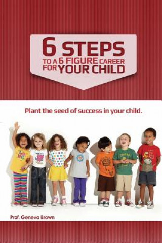 Kniha 6 Steps to a 6 Figure Career For Your Child Prof Geneva Olivia Brown