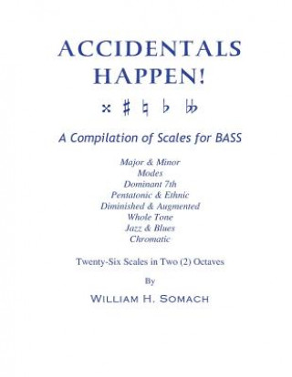 Carte ACCIDENTALS HAPPEN! A Compilation of Scales for Double Bass in Two Octaves: Major & Minor, Modes, Dominant 7th, Pentatonic & Ethnic, Diminished & Augm William H Somach