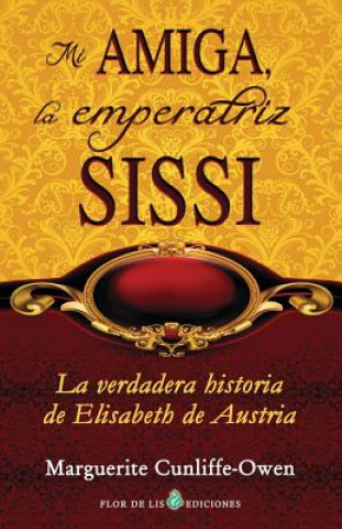 Książka Mi amiga, la emperatriz Sissi: La verdadera historia de Elisabeth de Austria Marguerite Cunliffe-Owen