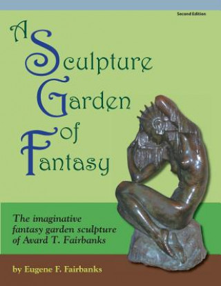 Книга A Sculpture Garden of Fantasy: The imaginative fantasy garden sculpture of Avard T. Fairbanks Eugene F Fairbanks