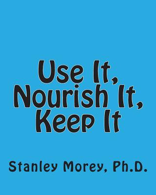 Carte Use It, Nourish It, Keep It: How to maintain your fitness and your health throughout life Stanley W Morey Ph D