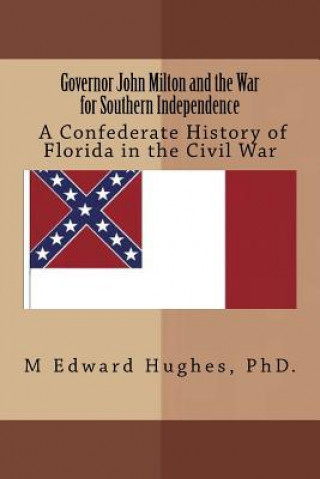 Carte Governor John Milton and the War for Southern Independence: History of Florida in the American Civil War M Edward Hughes