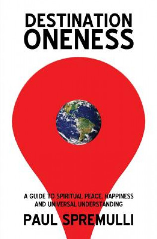 Kniha Destination Oneness: A Guide to Spiritual Peace, Happiness, and Universal Understanding Paul Spremulli