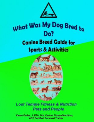 Kniha What was my Dog Bred to Do?: Canine Breed Guide for Sports & Activities Karen Cutler