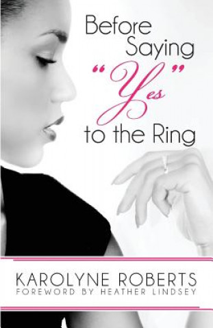 Kniha Before Saying "Yes" to The Ring: Things to Consider Before Engagement. Inspired by my Story, Scripture, Letters, Poems, and Poetry Karolyne Roberts