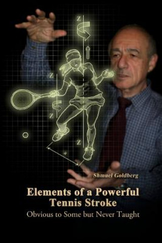 Kniha Elements of a Powerful Tennis Stroke: Obvious to Some but Never Taught Shmuel Goldberg