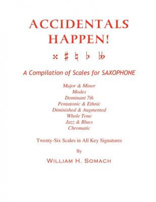 Książka ACCIDENTALS HAPPEN! A Compilation of Scales for Saxophone Twenty-Six Scales in All Key Signatures: Major & Minor, Modes, Dominant 7th, Pentatonic & Et William H Somach