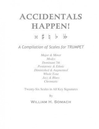 Книга ACCIDENTALS HAPPEN! A Compilation of Scales for Trumpet Twenty-Six Scales in All Key Signatures: Major & Minor, Modes, Dominant 7th, Pentatonic & Ethn William H Somach